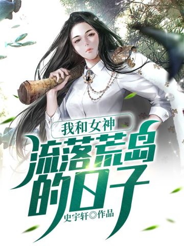 我和女神流落荒岛的日子小说免费阅读