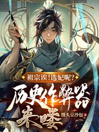 祖宗诶！选妃呢？历史作弊器来喽全文阅读完整版