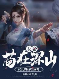 女帝苟在深山女儿将我吹成神小说免费阅读完整版