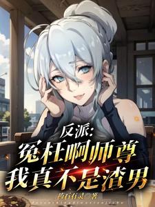 反派:冤枉啊师尊,我真不是渣男无删减完整版