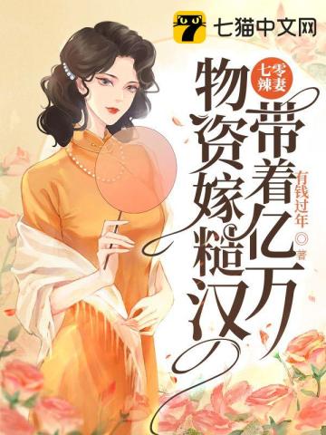 七零辣妻，带着亿万物资嫁糙汉无删减完整版