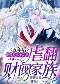 五年后她带着三个幼崽虐翻财阀家族无删减完整版