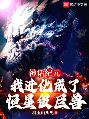 神话纪元，我进化成了恒星级巨兽无删减完整版