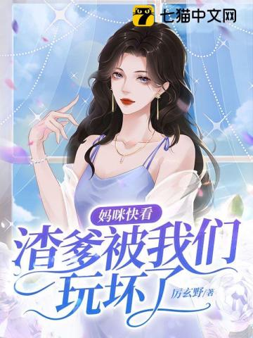 妈咪快看渣爹被我们玩坏了无删减完整版