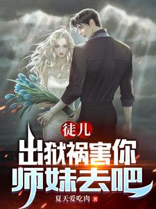 徒儿,出狱祸害你师妹去吧无删减完整版