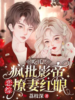 吃瓜疯批影帝恋综撩妻红眼无广告弹窗