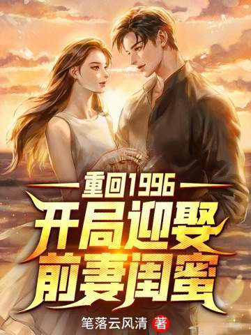 重回1996开局迎娶前妻闺蜜无广告弹窗