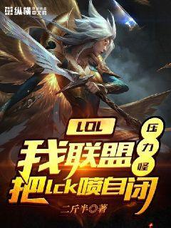 LOL:我联盟压力怪把lck喷自闭整本免费