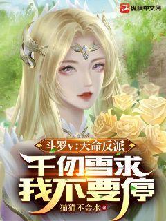 斗罗v:天命反派千仞雪求我不要停无删减完整版